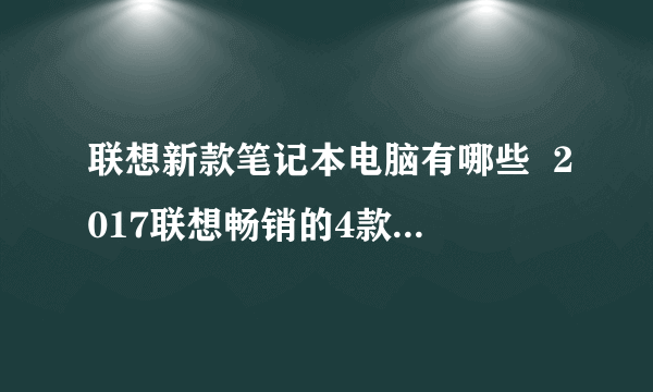 联想新款笔记本电脑有哪些  2017联想畅销的4款笔记本推荐