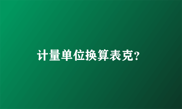 计量单位换算表克？