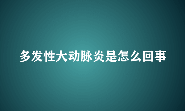 多发性大动脉炎是怎么回事