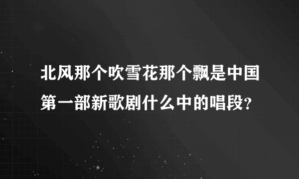 北风那个吹雪花那个飘是中国第一部新歌剧什么中的唱段？