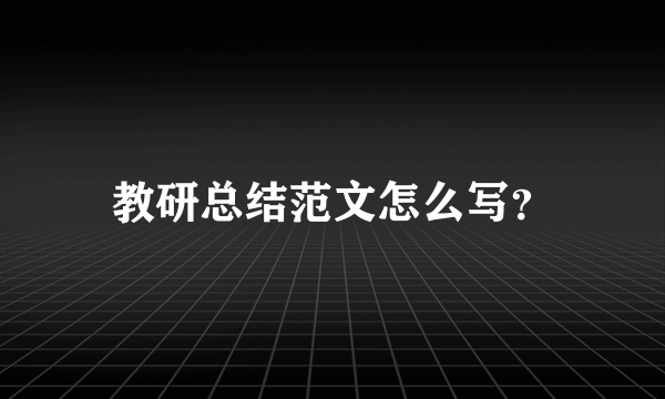 教研总结范文怎么写？