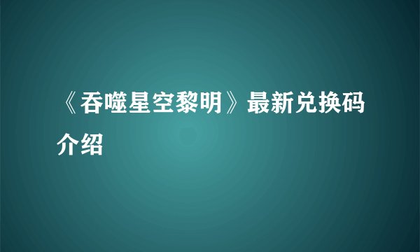 《吞噬星空黎明》最新兑换码介绍