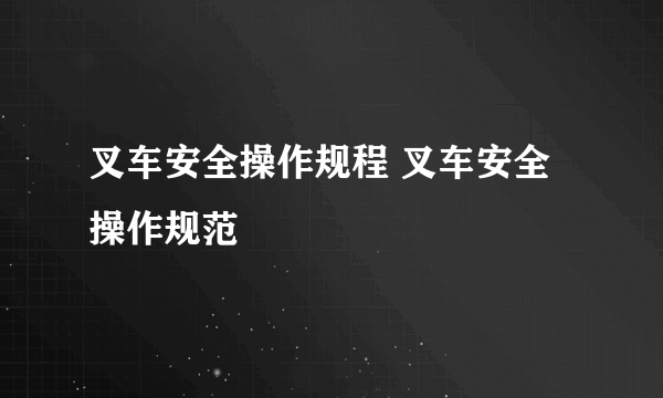 叉车安全操作规程 叉车安全操作规范