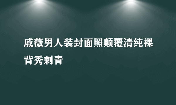 戚薇男人装封面照颠覆清纯裸背秀刺青