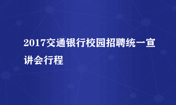 2017交通银行校园招聘统一宣讲会行程