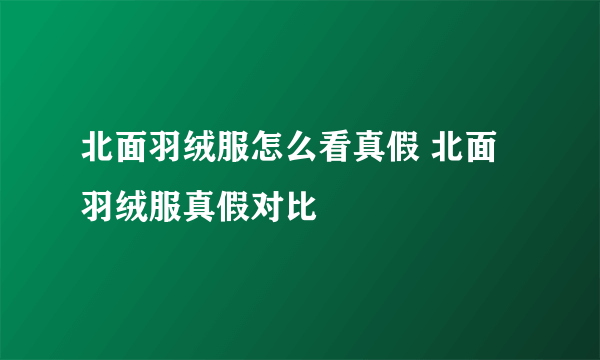 北面羽绒服怎么看真假 北面羽绒服真假对比