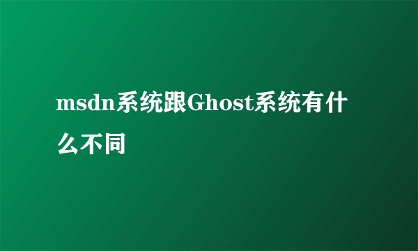 msdn系统跟Ghost系统有什么不同