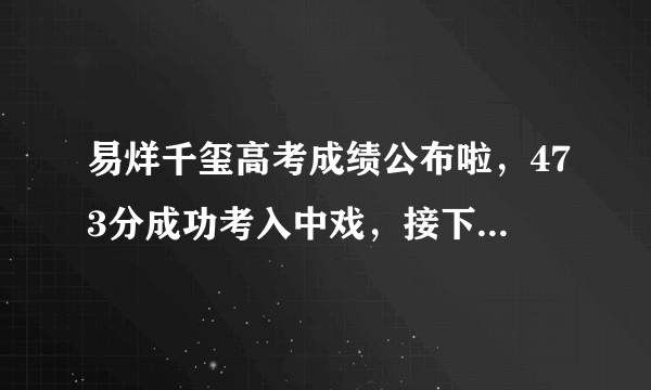 易烊千玺高考成绩公布啦，473分成功考入中戏，接下来看王源了！