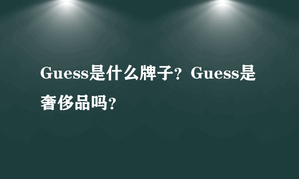 Guess是什么牌子？Guess是奢侈品吗？