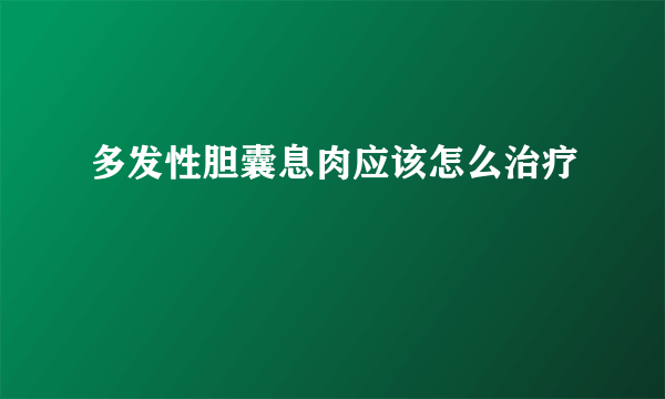 多发性胆囊息肉应该怎么治疗