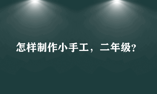 怎样制作小手工，二年级？