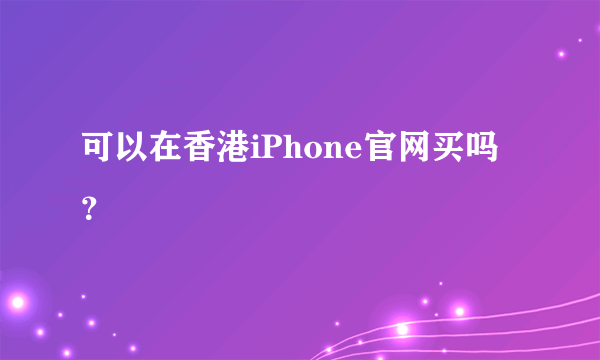 可以在香港iPhone官网买吗？