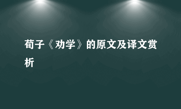 荀子《劝学》的原文及译文赏析