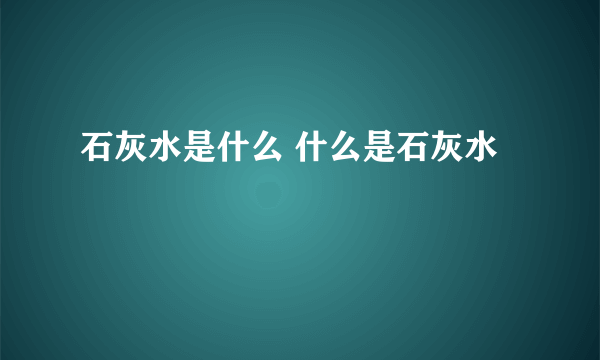 石灰水是什么 什么是石灰水