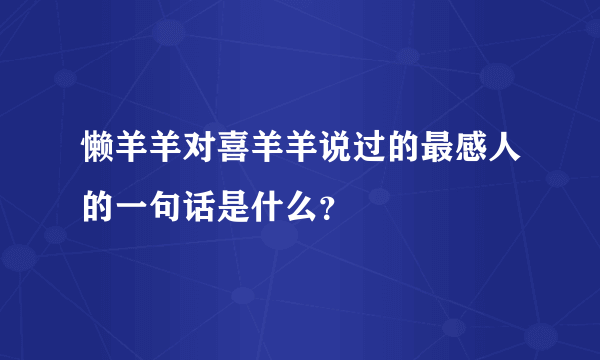 懒羊羊对喜羊羊说过的最感人的一句话是什么？