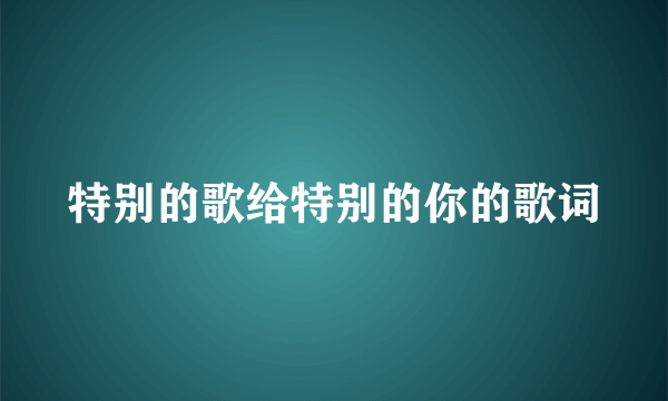 特别的歌给特别的你的歌词