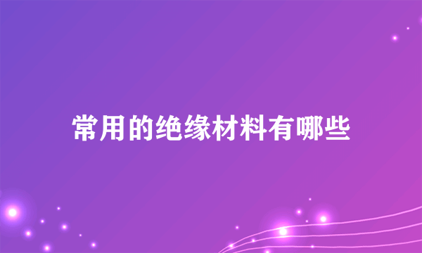 常用的绝缘材料有哪些