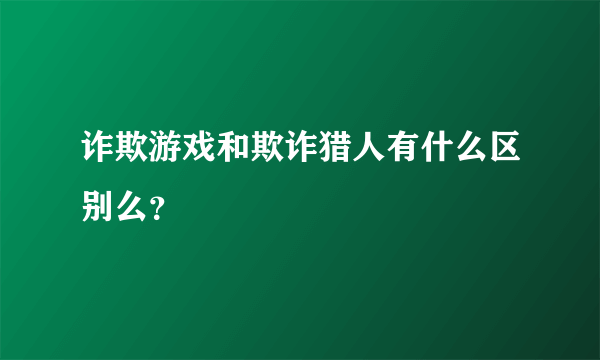 诈欺游戏和欺诈猎人有什么区别么？