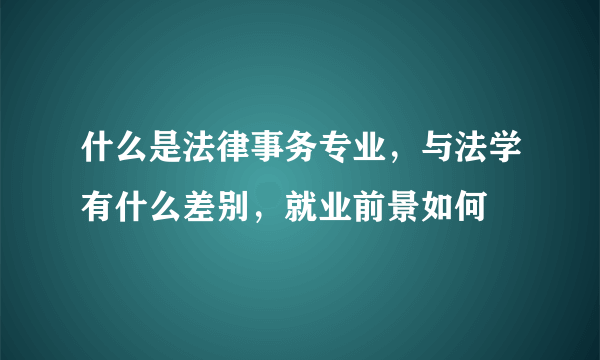 什么是法律事务专业，与法学有什么差别，就业前景如何