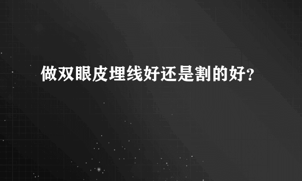 做双眼皮埋线好还是割的好？