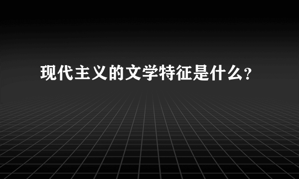 现代主义的文学特征是什么？