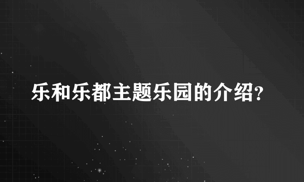 乐和乐都主题乐园的介绍？