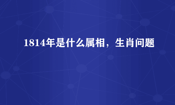 1814年是什么属相，生肖问题