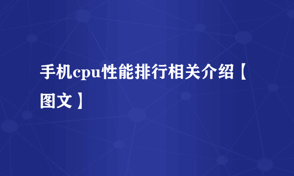 手机cpu性能排行相关介绍【图文】