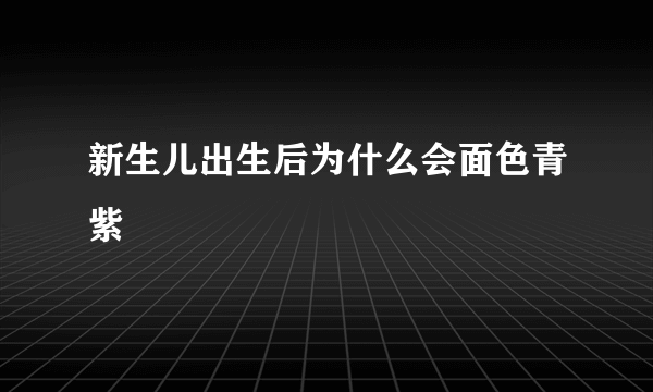 新生儿出生后为什么会面色青紫