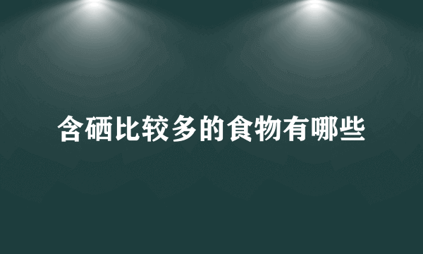 含硒比较多的食物有哪些