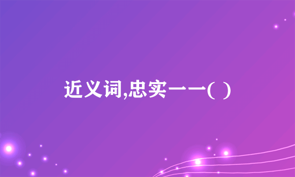 近义词,忠实一一( )