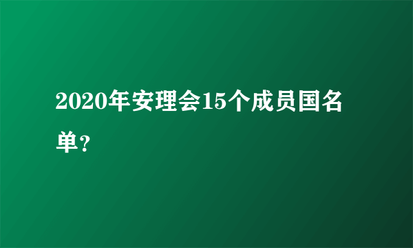 2020年安理会15个成员国名单？