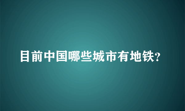 目前中国哪些城市有地铁？