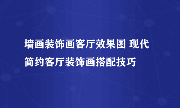 墙画装饰画客厅效果图 现代简约客厅装饰画搭配技巧