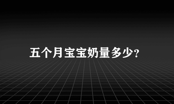 五个月宝宝奶量多少？