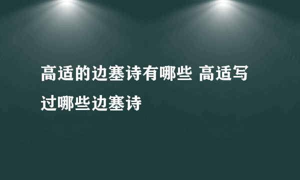 高适的边塞诗有哪些 高适写过哪些边塞诗