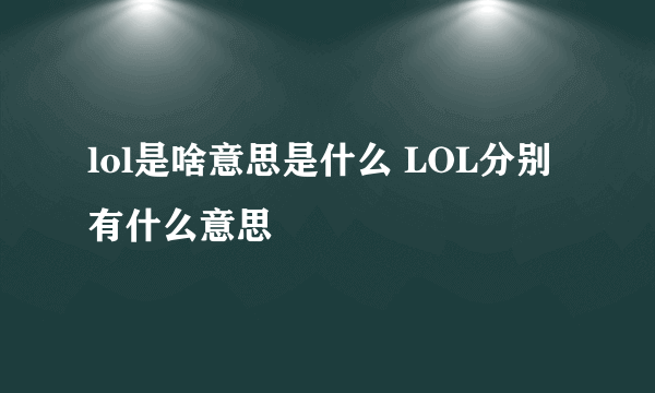 lol是啥意思是什么 LOL分别有什么意思