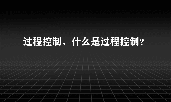 过程控制，什么是过程控制？