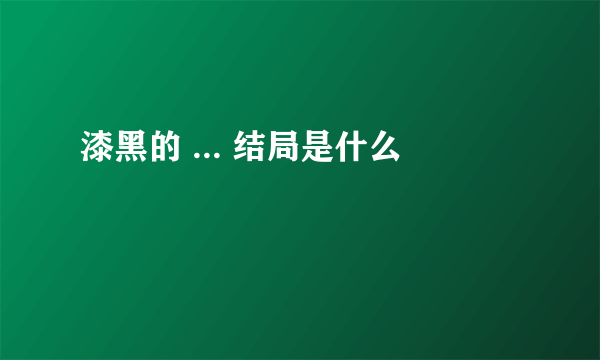 漆黑的 ... 结局是什么