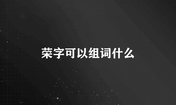 荣字可以组词什么