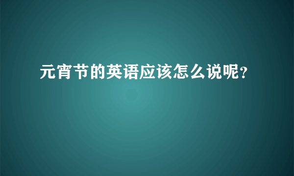 元宵节的英语应该怎么说呢？