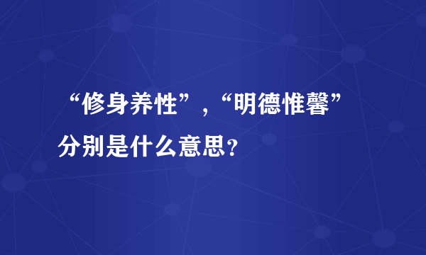 “修身养性”,“明德惟馨”分别是什么意思？