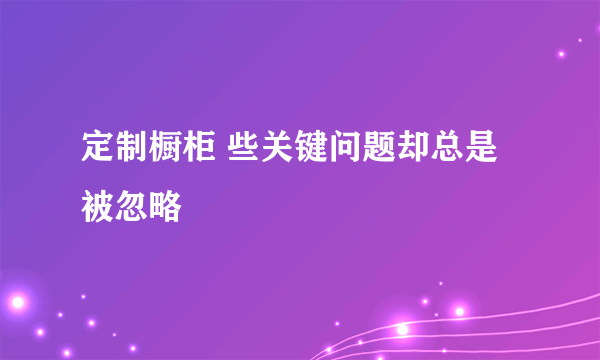 定制橱柜 些关键问题却总是被忽略