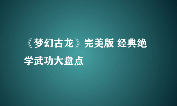 《梦幻古龙》完美版 经典绝学武功大盘点