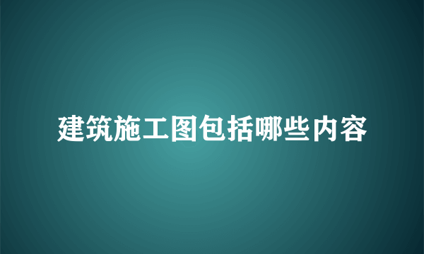 建筑施工图包括哪些内容