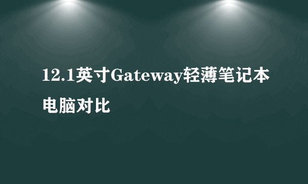 12.1英寸Gateway轻薄笔记本电脑对比