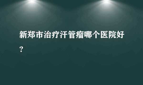 新郑市治疗汗管瘤哪个医院好？