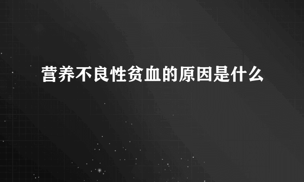 营养不良性贫血的原因是什么