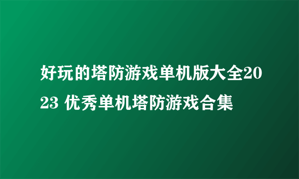 好玩的塔防游戏单机版大全2023 优秀单机塔防游戏合集