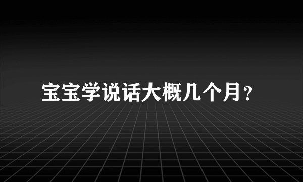 宝宝学说话大概几个月？